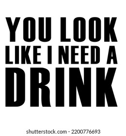 
You Look Like I Need a Drinkis a vector design for printing on various surfaces like t shirt, mug etc. 