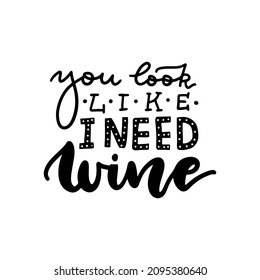You look like I need wine - Hand written lettering quote for your design. Black on white isolated vector backgound.