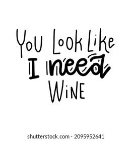 You look like I need wine - Hand drawn lettering quote and custom typography for your designs - t-shirts, bags, for posters, invitations, cards, etc. Trendy vector overlay illustration.