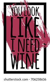 You look like I need wine. Hand lettering illustration for your design.