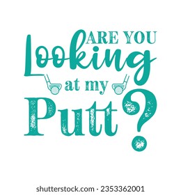 Are You Looking At My Putt? Golf t shirt design. Sports Vector Illustration quote. Design for t shirt, typography, print, poster, banner, gift card, label sticker, flyer, mug design etc. EPS-10
