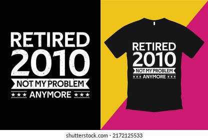 Are you looking Retired 2010 not my problem anymore T-Shirt High Quality is a Unique Design vector.