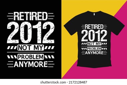 Are you looking Retired 2012 not my problem anymore T-Shirt High Quality is a Unique Design vector.