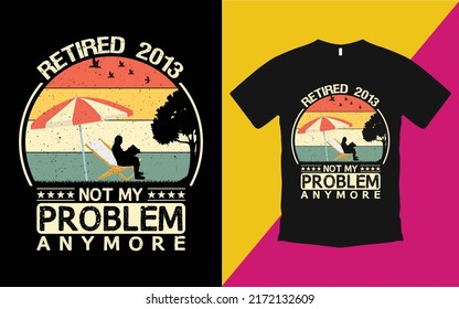 Are you looking Retired 2013 not my problem anymore T-Shirt High Quality is a Unique Design vector.