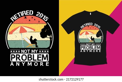 Are you looking Retired 2015 not my problem anymore T-Shirt High Quality is a Unique Design vector.