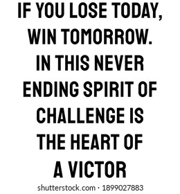 If you lose today, win tomorrow. In this never ending spirit of challenge is the heart of a victory