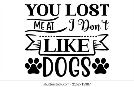 You lost me at I don't like dogs  -   Lettering design for greeting banners, Mouse Pads, Prints, Cards and Posters, Mugs, Notebooks, Floor Pillows and T-shirt prints design.
 svg