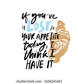 If You Are Lost Your Appetite, I Think, I Have It. Funny Quote About Food. Hand Lettering Illustration