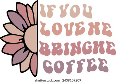 If you love me bring me coffee flower design tshirt botanical theme drawing elements flower inspiration for print
