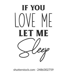 If you love me let me sleep sarcastic quote. Illustration for prints on t-shirts and bags, posters, cards. Vector sarcastic quotes. Isolated on white background. Monochrome funny inscription.