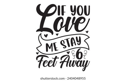  If You Love Me Stay 6 Feet Away - Lettering design for greeting banners, Mouse Pads, Prints, Cards and Posters, Mugs, Notebooks, Floor Pillows and T-shirt prints design.