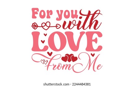 For you with love from me svg, Valentine's Day svg, Valentine Day svg bundle, Happy valentine's day T shirt greeting card template with typography, Love ,Heart, lover Valentine's Day svg design, Be