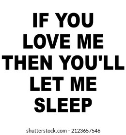 If You Love Me Then Youll Let Me Sleep

Trending vector quote on white background for t shirt, mug, stickers etc.
