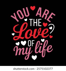 You Are The Love Of My Life Valentine's T-shirt Design, vector illustration, graphic template, print on demand, textile, retro style, typography, vintage, eps 10, element, valentine day tee shirt