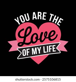 You Are The Love Of My Life Valentine's Tshirt Design, vector illustration, graphic template, print on demand, textile, retro style, typography, vintage, eps 10, element, valentine day tee shirt