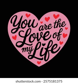 You Are The Love Of My Life Valentine's T-shirt Design, vector illustration, graphic template, print on demand, textile, retro style, typography, vintage, element, valentine day tee