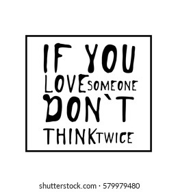 If you love someone, don`t think twice. Typographic print poster. T shirt hand lettered calligraphic design. Fashion style illustration. Fashion quote.