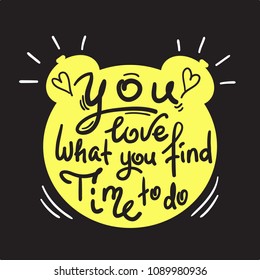 You love what you find time to do - funny handwritten quote. Print for inspiring and motivational poster, t-shirt, bag, logo, greeting postcard, flyer, sticker, sweatshirt, cups.