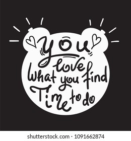 You love what you find time to do - funny handwritten quote. Print for inspiring and motivational poster, t-shirt, bag, logo, greeting postcard, flyer, sticker, sweatshirt, cups.