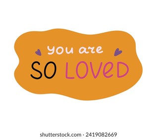 You are so loved. Handwritten lettering phrase about love for others, motivation for yourself. Cute inspirational and compliment quote in speech bubble. Doodle typography for sticker, poster, print