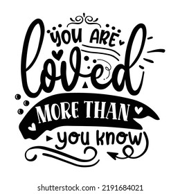 You are loved more than you know 
Inspirational Shirt print template, Self Growth quotes Motivation Saying Tee Positive quote typography design