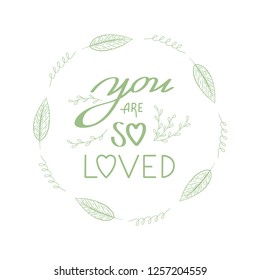 You are so loved quote floral wreath with cute flowers, leaves and modern brush hand lettering. Spring, romantic illustration for wedding, baby shower, cards, invitations, art prints.