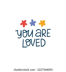 You are loved vector lettering quote illustration. Mental health phrase with flowers isolated on white background. Positive saying for typography, poster, t shirt print, card, badge.