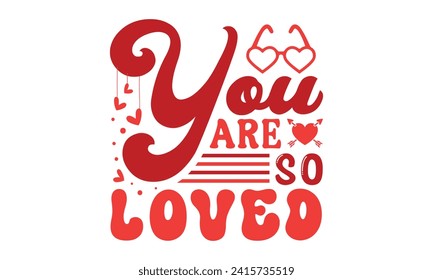 You are so loved,Retro Valentine's Day,Valentine Day t shirt design,stickers,Valentine's Day t shirt bundle,Happy valentine's day typography t shirt quotes,Cricut Cut Files,Silhouette,vector,Love