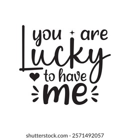 You Are Lucky To Have Me Typography T-Shirt Design Vector, Valentine gift, Valetines Day Typography Shirt, Valentine’s Day Digital Design, Happy valentines day
