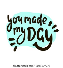 You made my day - inspire motivational quote. Hand drawn beautiful lettering. Print for inspirational poster, t-shirt, bag, cups, card, flyer, sticker, badge. Cute original funny vector sign