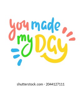 You made my day - inspire motivational quote. Hand drawn beautiful lettering. Print for inspirational poster, t-shirt, bag, cups, card, flyer, sticker, badge. Cute original funny vector sign