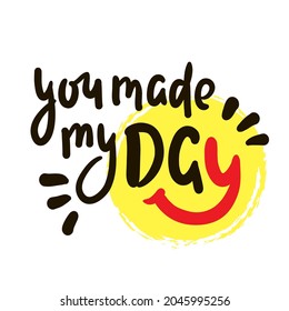 You made my day - inspire motivational quote. Hand drawn beautiful lettering. Print for inspirational poster, t-shirt, bag, cups, card, flyer, sticker, badge. Cute original funny vector sign