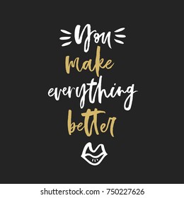 You make everything better. Modern brush calligraphy. Romantic quote for Valentines day. 