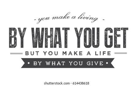 "You make a living by what you get, but you make a life by what you give."
