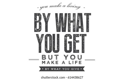 "You make a living by what you get, but you make a life by what you give."