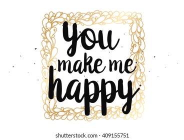 You make me happy inspirational inscription. Greeting card with calligraphy. Hand drawn lettering quote design. Typography for banner, poster or clothing design. Vector invitation.