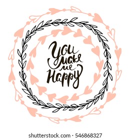 You make me happy/romantic quote. Hand lettering for Valentine's day in decorative wreath. Background for wedding, save the date, Valentine, etc. Vector Illustration