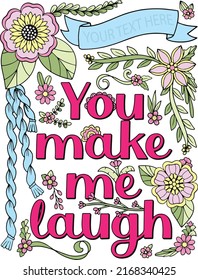 You make me laugh font with flower frame element for Valentine's day or Love Cards. Inspiration Coloring page for adults and kids. Vector Illustration.