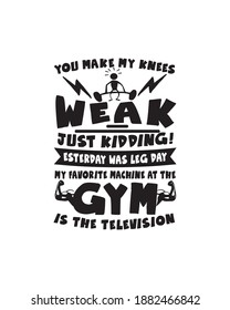 You make my knees weak just kidding yesterday was leg day my favorite machine at the gym is the television. Hand drawn typography poster design. Premium Vector.