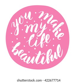 You make my life beautiful - hand drawn lettering in circle form. Vector typography design isolated on white background.