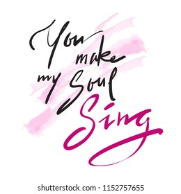 You make my Soul Sing - simple inspire and motivational  love quote. Hand drawn beautiful lettering. Print for inspirational poster, t-shirt, bag, cups, Valentines Day card, flyer, sticker, badge