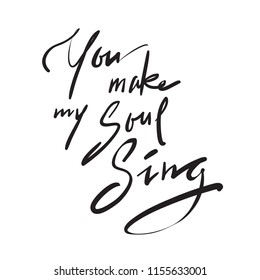 You make my Soul Sing - simple inspire and motivational  love quote. Hand drawn beautiful lettering. Print for inspirational poster, t-shirt, bag, cups, Valentines Day card, flyer, sticker, badge