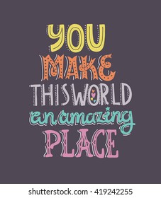 You make this world an amazing place - unique handdrawn lettering. Vector art. Romantic quote for save the date card, poster or t-shirt.