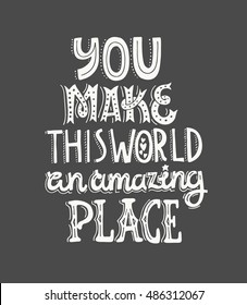 You make this world an amazing place - unique handdrawn lettering. Vector art. Romantic quote for save the date card, poster or t-shirt.