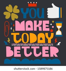 You make today better. Hand drawn illustration with abstraction elements. Drawing for printing on t-shirts and bags, stationary or posters.