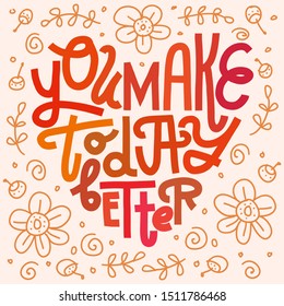 You Make Today Better. Hand-lettering in heart shape. Square layout with floral doodle pattern on light background, orange and red color palette. Greeting card, print for apparel, gifts, wall art.