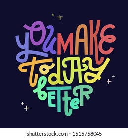 You Make Today Better. Hand-lettering in heart shape. Neon colors on black background, square layout. Greeting card, print for apparel, gifts, home decor, wall art.