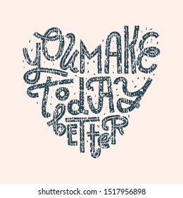 You Make Today Better. Hand-lettering in heart shape. Vintage, distressed texture effect on cream background. Greeting card, print for apparel, gifts, home decor, wall art.