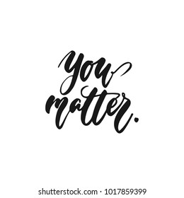 You matter - hand drawn lettering phrase isolated on the white background. Fun brush ink inscription for photo overlays, greeting card or print, poster design