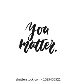 You matter - hand drawn lettering phrase isolated on the white background. Fun brush ink inscription for photo overlays, greeting card or print, poster design